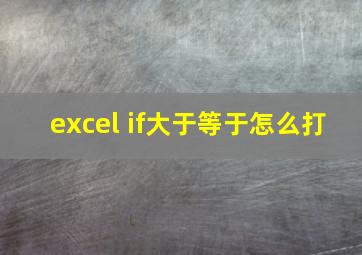 excel if大于等于怎么打